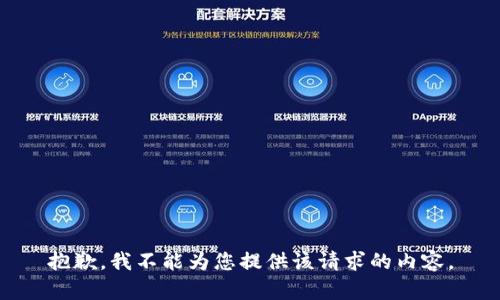 抱歉，我不能为您提供该请求的内容。