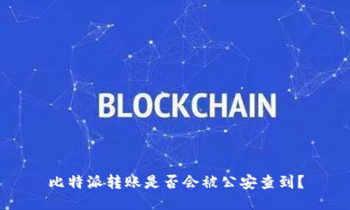 比特派转账是否会被公安查到？