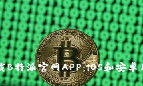 如何下载B特派官网APP：iOS和安卓用户指南