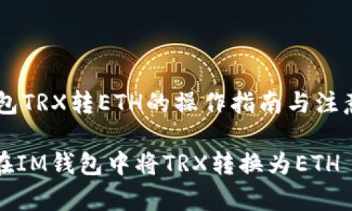 IM钱包TRX转ETH的操作指南与注意事项

如何在IM钱包中将TRX转换为ETH