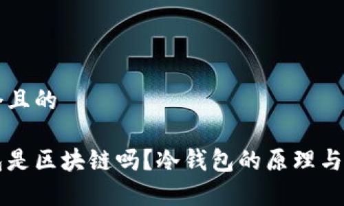 思考一个且的

有冷钱包是区块链吗？冷钱包的原理与应用解析