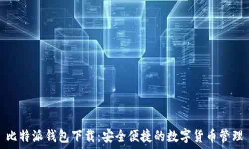   
比特派钱包下载：安全便捷的数字货币管理