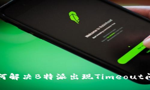 如何解决B特派出现Timeout问题