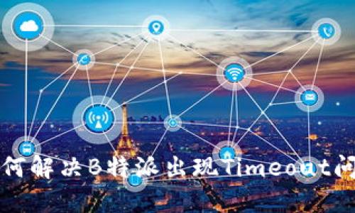 如何解决B特派出现Timeout问题