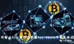 如何解决Bitp钱包在苹果App Store下载失败问题
