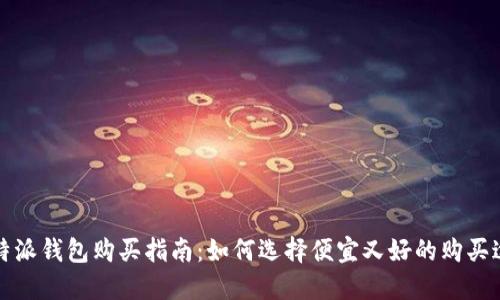 比特派钱包购买指南：如何选择便宜又好的购买途径