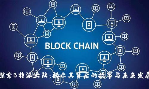 探索B特派大陆：揭示其背后的故事与未来发展