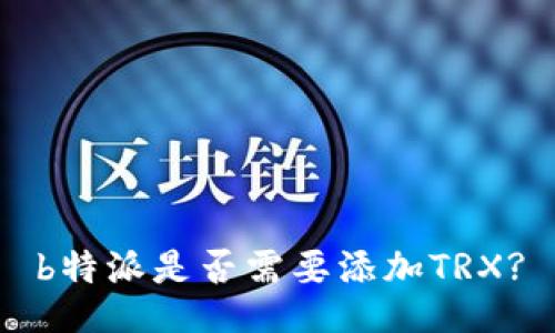 b特派是否需要添加TRX?