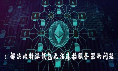 : 解决比特派钱包无法连接服务器的问题