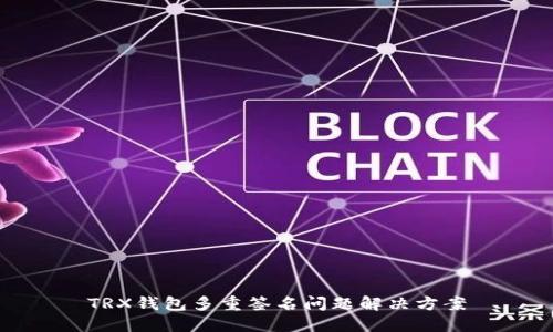 TRX钱包多重签名问题解决方案