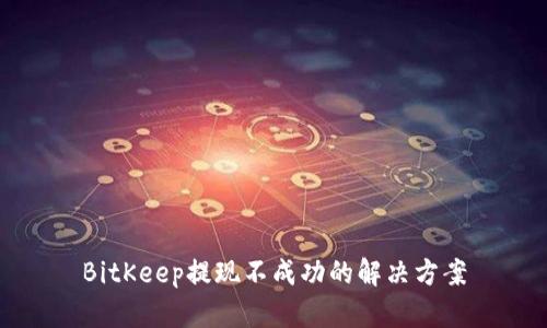 BitKeep提现不成功的解决方案