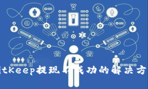 BitKeep提现不成功的解决方案