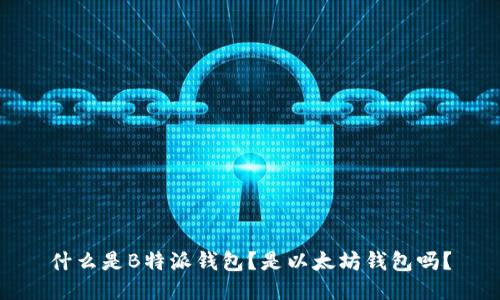 什么是B特派钱包？是以太坊钱包吗？