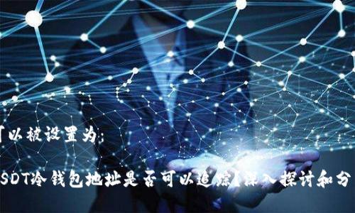 可以被设置为：

USDT冷钱包地址是否可以追踪？深入探讨和分析