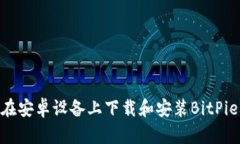 如何在安卓设备上下载和安装BitPie App