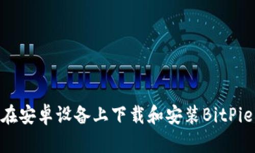 如何在安卓设备上下载和安装BitPie App