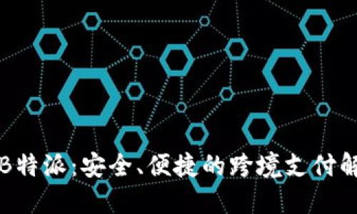 货币转B特派：安全、便捷的跨境支付解决方案