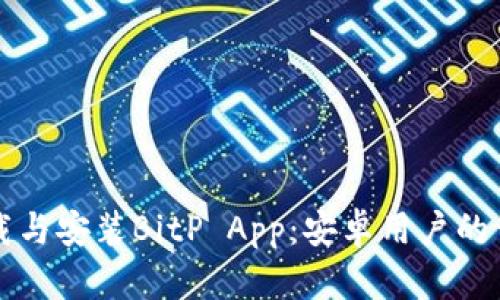 如何下载与安装BitP App：安卓用户的详细指南