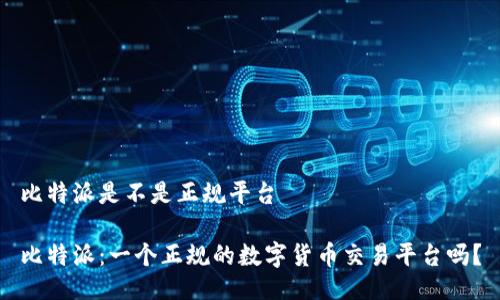 比特派是不是正规平台

比特派：一个正规的数字货币交易平台吗？