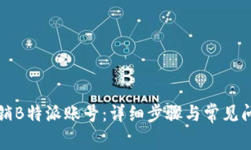 如何注销B特派账号：详细步骤与常见问题解答