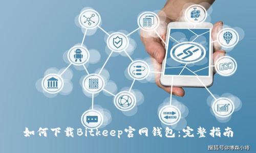 如何下载Bitkeep官网钱包：完整指南