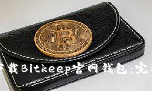 如何下载Bitkeep官网钱包：完整指南