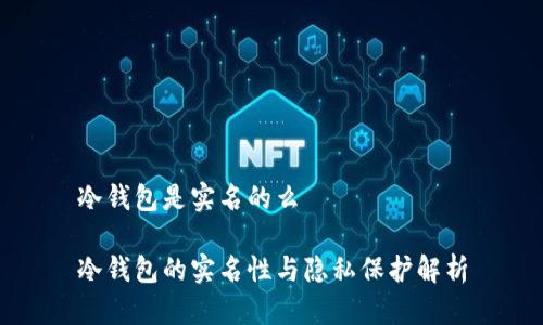 冷钱包是实名的么

冷钱包的实名性与隐私保护解析