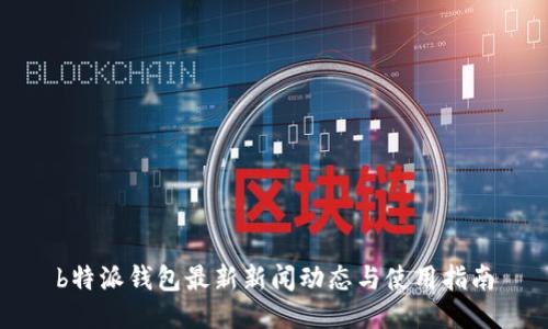 b特派钱包最新新闻动态与使用指南