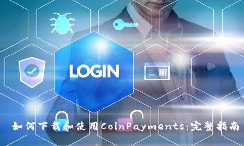  如何下载和使用CoinPayments：完整指南