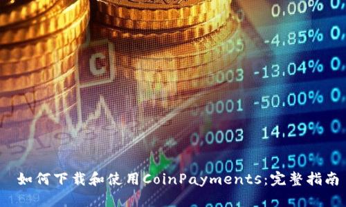  如何下载和使用CoinPayments：完整指南