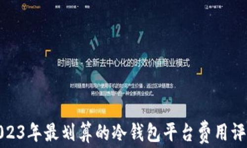 
2023年最划算的冷钱包平台费用评测
