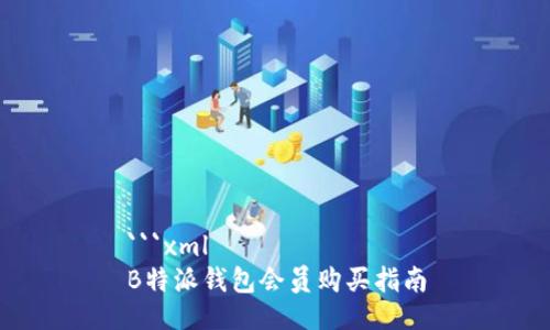 ```xml
B特派钱包会员购买指南