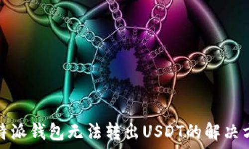   
比特派钱包无法转出USDT的解决方案