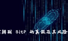 如何辨别 BitP 的真假及其风险分析