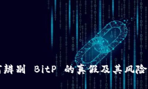 如何辨别 BitP 的真假及其风险分析