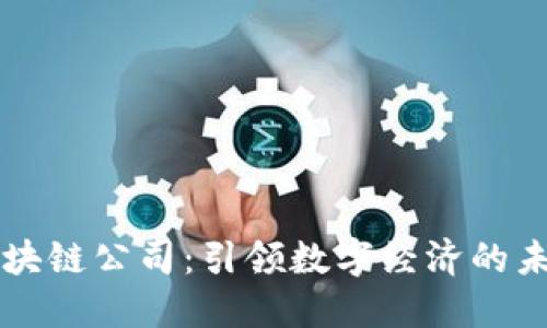 区块链公司：引领数字经济的未来