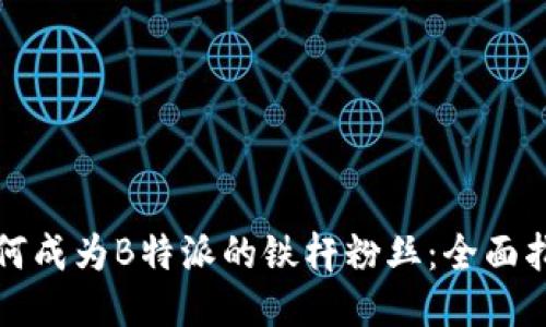 如何成为B特派的铁杆粉丝：全面指南