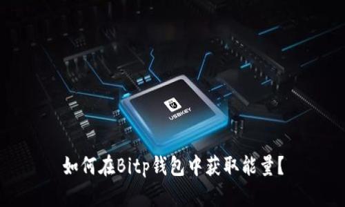 如何在Bitp钱包中获取能量？
