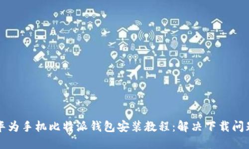 华为手机比特派钱包安装教程：解决下载问题