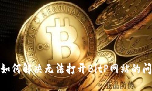 : 如何解决无法打开BitP网站的问题
