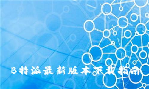 B特派最新版本下载指南