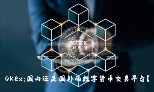 OKEx：国内还是国外的数字货币交易平台？