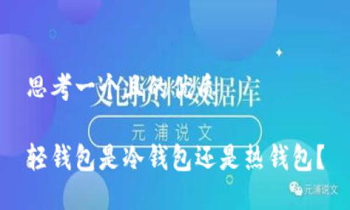 思考一个且的优质
轻钱包是冷钱包还是热钱包?