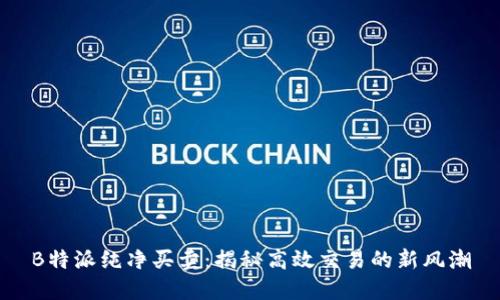 B特派纯净买卖：揭秘高效交易的新风潮