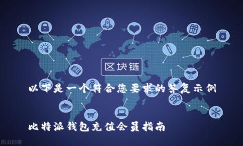 以下是一个符合您要求的答复示例


比特派钱包充值会员指南