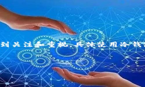 思路整合

在当前加密货币投资环境中，冷钱包（冷存储）作为一种安全存储方式，逐渐受到关注和重视。具体使用冷钱包的资金量，以及如何选择适合自己的冷钱包，是每位投资者需要面对的问题。

和关键词：

多少资金适合用冷钱包？