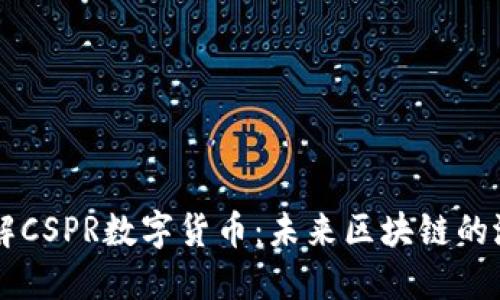 深入了解CSPR数字货币：未来区块链的潜力之星