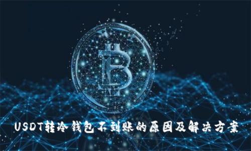 USDT转冷钱包不到账的原因及解决方案