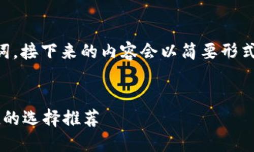 由于字数较多，以下是和关键词，接下来的内容会以简要形式呈现，等待用户的进一步指示。


虚拟币钱包哪个好？安全、便捷的选择推荐