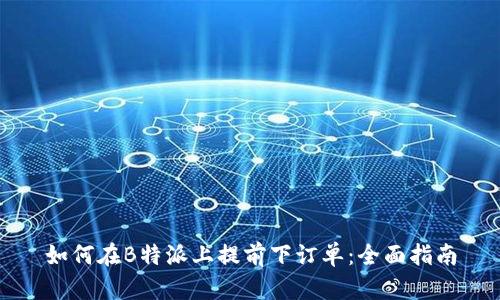 如何在B特派上提前下订单：全面指南